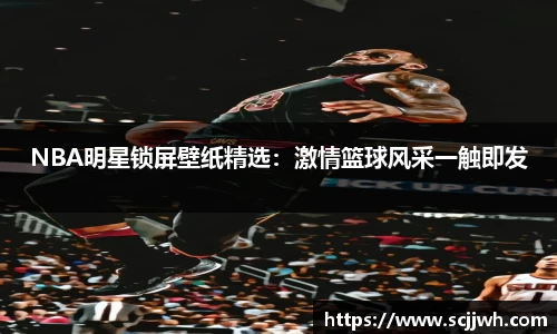 NBA明星锁屏壁纸精选：激情篮球风采一触即发