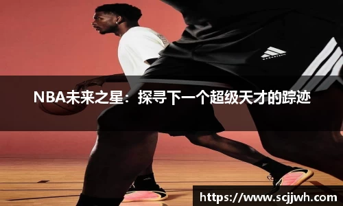 NBA未来之星：探寻下一个超级天才的踪迹
