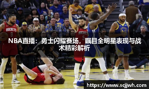 NBA直播：勇士闪耀赛场，瞩目全明星表现与战术精彩解析