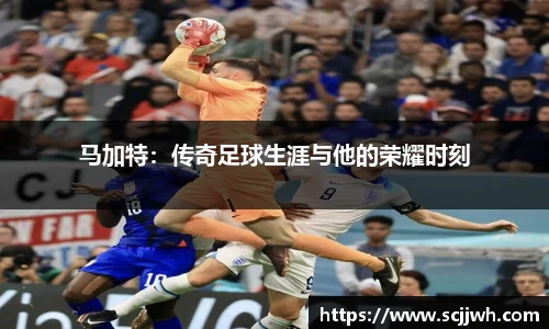 马加特：传奇足球生涯与他的荣耀时刻