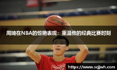 周琦在NBA的惊艳表现：重温他的经典比赛时刻